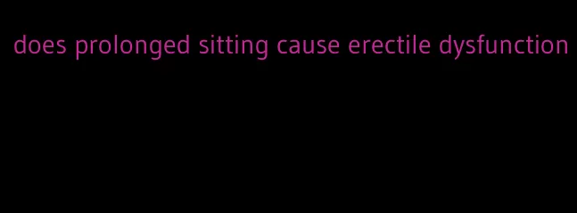 does prolonged sitting cause erectile dysfunction