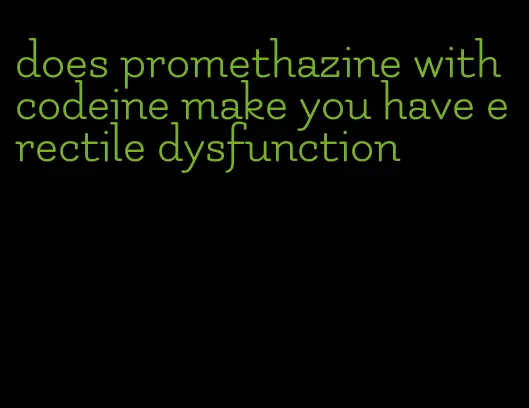 does promethazine with codeine make you have erectile dysfunction