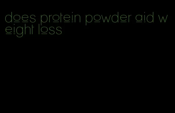 does protein powder aid weight loss