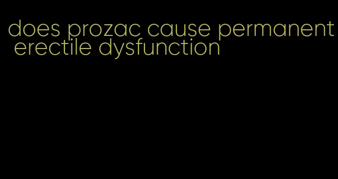 does prozac cause permanent erectile dysfunction