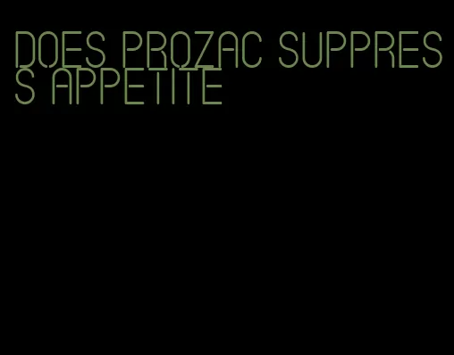 does prozac suppress appetite