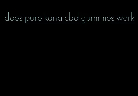 does pure kana cbd gummies work