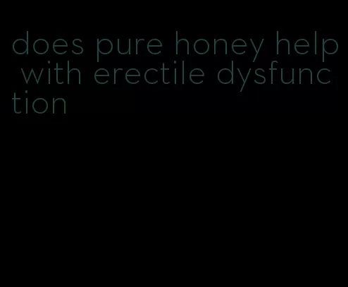 does pure honey help with erectile dysfunction