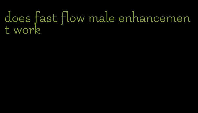 does fast flow male enhancement work