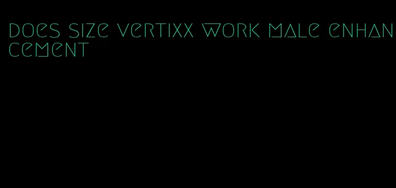 does size vertixx work male enhancement