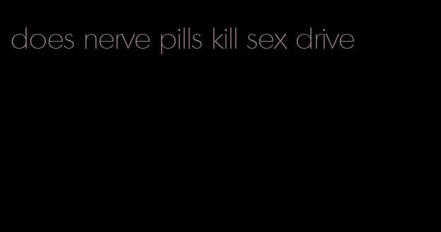 does nerve pills kill sex drive