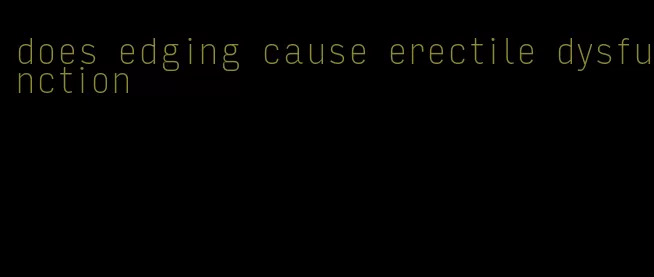 does edging cause erectile dysfunction