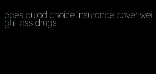 does quiad choice insurance cover weight loss drugs