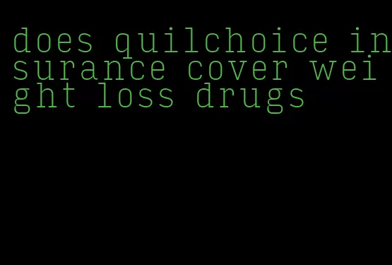 does quilchoice insurance cover weight loss drugs