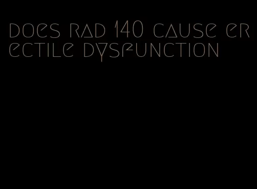 does rad 140 cause erectile dysfunction