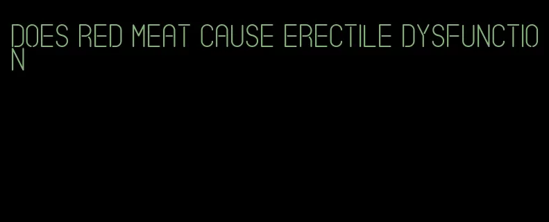 does red meat cause erectile dysfunction