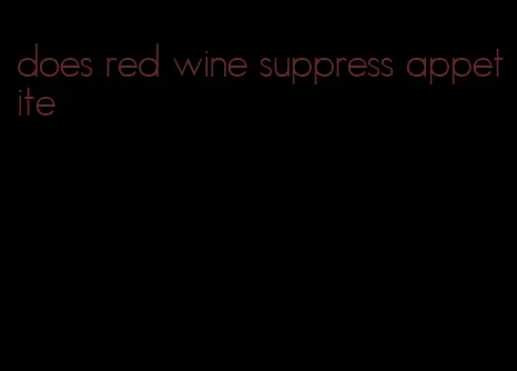 does red wine suppress appetite