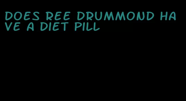 does ree drummond have a diet pill