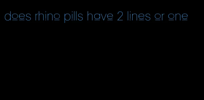 does rhino pills have 2 lines or one