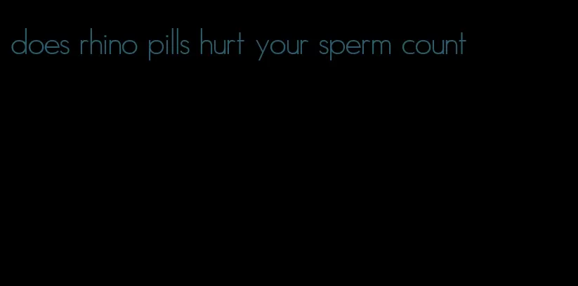 does rhino pills hurt your sperm count