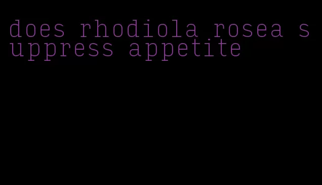 does rhodiola rosea suppress appetite