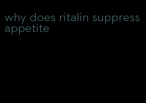 why does ritalin suppress appetite