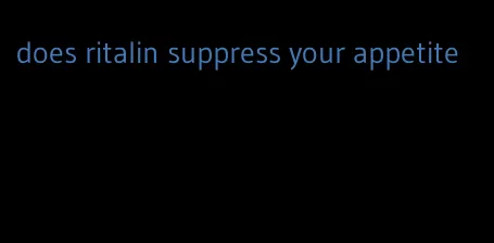 does ritalin suppress your appetite