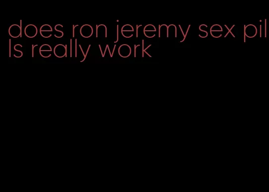 does ron jeremy sex pills really work