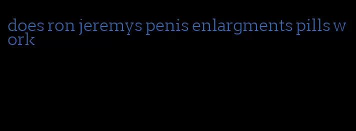 does ron jeremys penis enlargments pills work