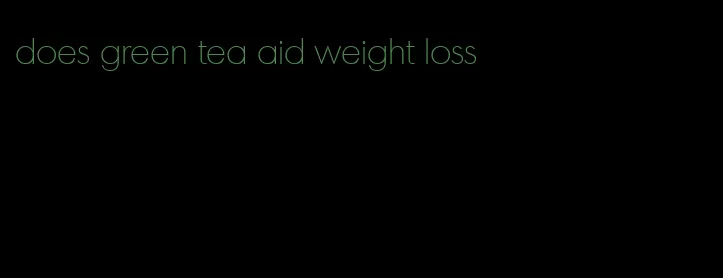 does green tea aid weight loss