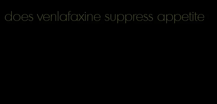 does venlafaxine suppress appetite