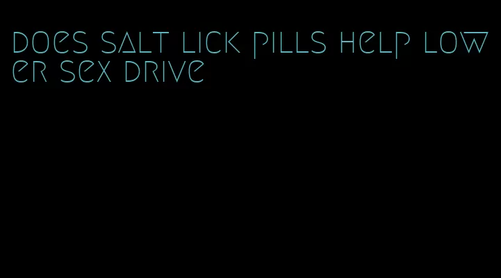 does salt lick pills help lower sex drive