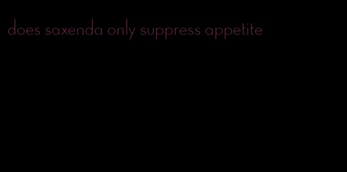 does saxenda only suppress appetite