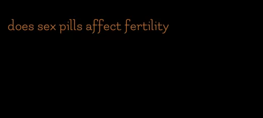 does sex pills affect fertility