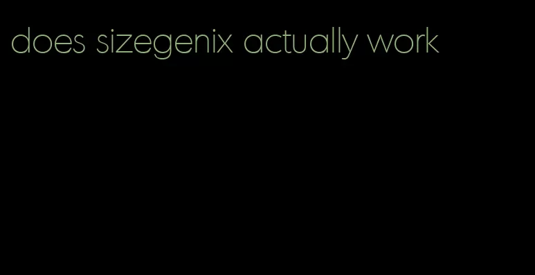 does sizegenix actually work