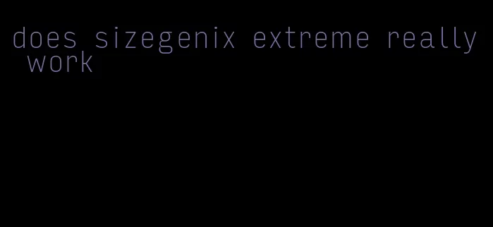 does sizegenix extreme really work