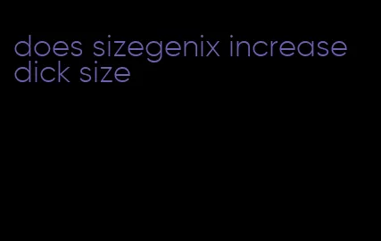 does sizegenix increase dick size