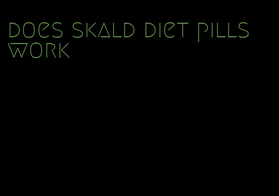 does skald diet pills work