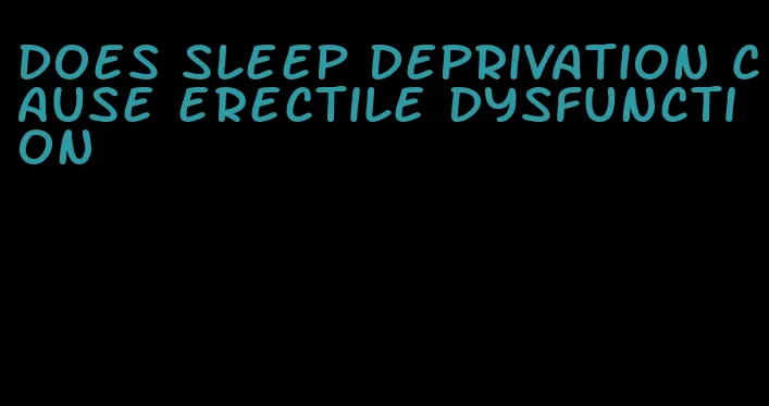 does sleep deprivation cause erectile dysfunction