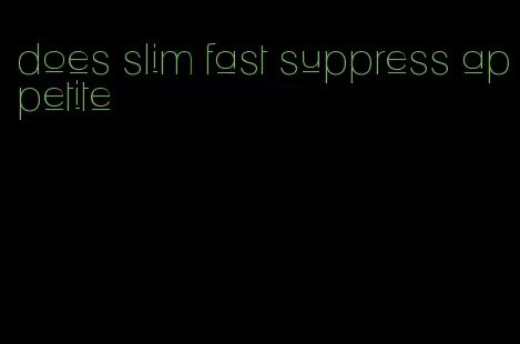 does slim fast suppress appetite