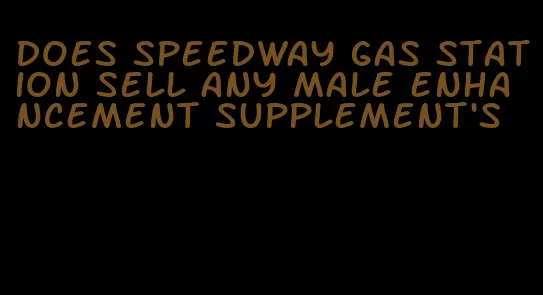 does speedway gas station sell any male enhancement supplement's