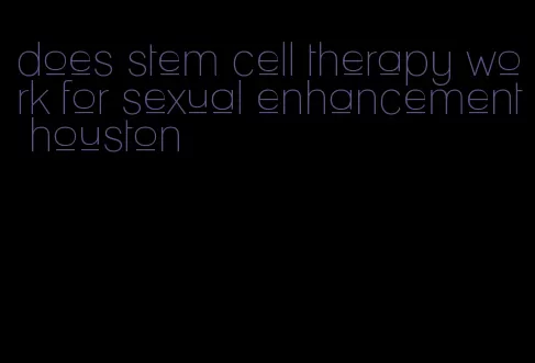 does stem cell therapy work for sexual enhancement houston