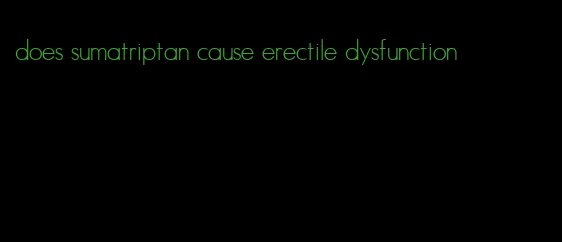 does sumatriptan cause erectile dysfunction