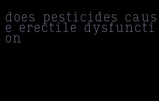 does pesticides cause erectile dysfunction