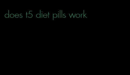 does t5 diet pills work