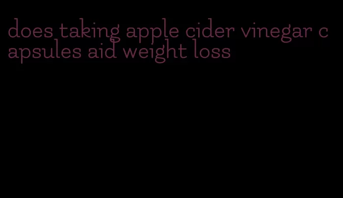 does taking apple cider vinegar capsules aid weight loss