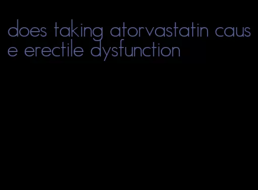 does taking atorvastatin cause erectile dysfunction