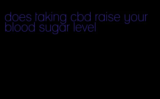 does taking cbd raise your blood sugar level