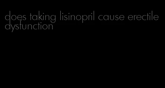 does taking lisinopril cause erectile dysfunction