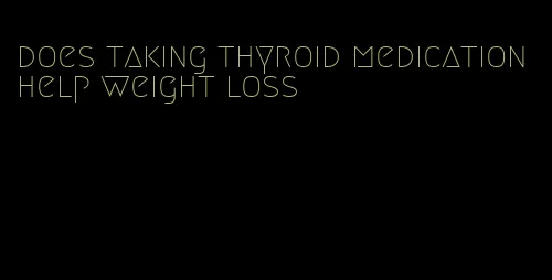 does taking thyroid medication help weight loss