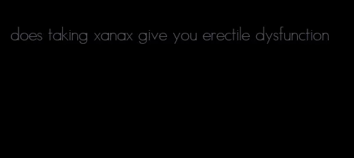 does taking xanax give you erectile dysfunction