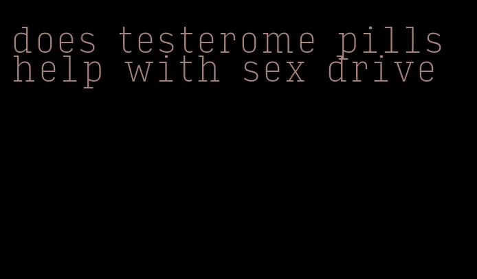 does testerome pills help with sex drive