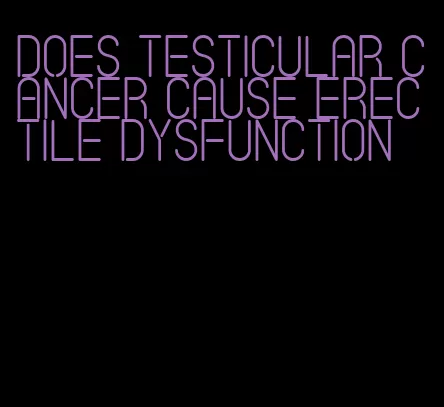 does testicular cancer cause erectile dysfunction