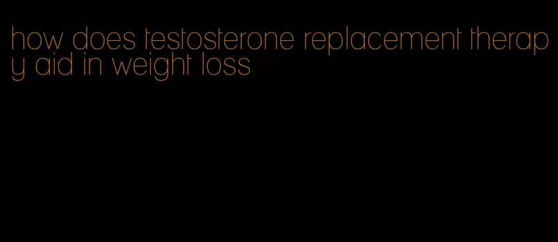 how does testosterone replacement therapy aid in weight loss