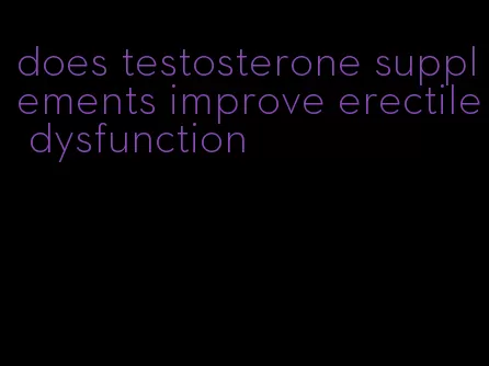 does testosterone supplements improve erectile dysfunction